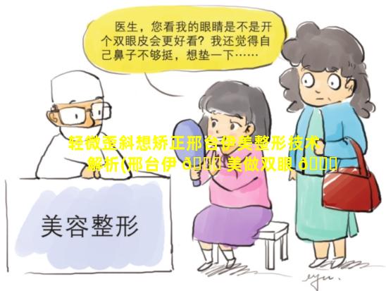 轻微歪斜想矫正邢台伊美整形技术解析(邢台伊 🐅 美做双眼 🐛 皮怎么样)